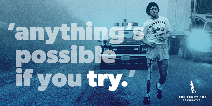 Anything's possible if you try. Terry Fox Foundation